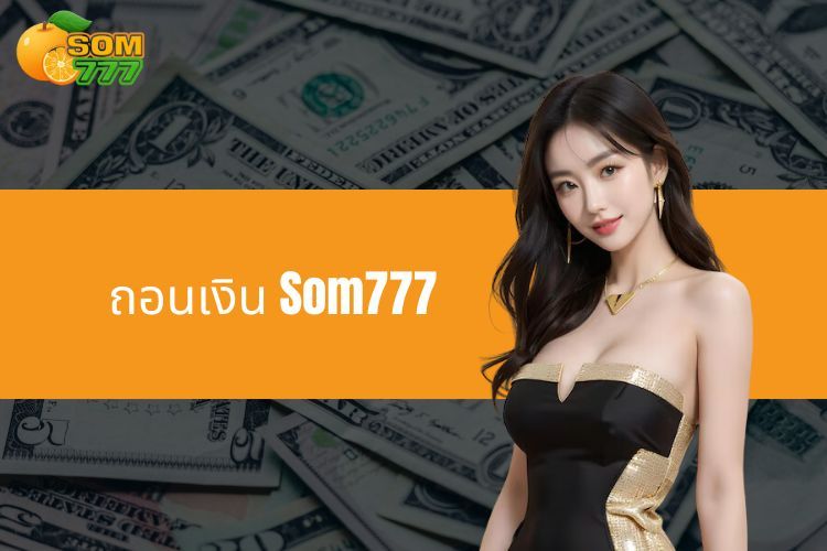 ถอนเงิน Som777 - คำแนะนำโดยละเอียด ปลอดภัย และรวดเร็ว